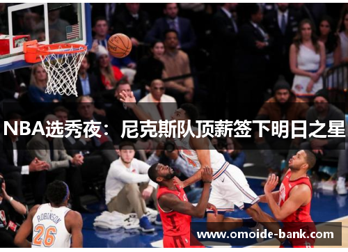 NBA选秀夜:尼克斯队顶薪签下明日之星
